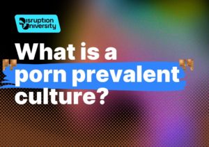What Is A Porn Prevalent Culture? Course by Disruption University